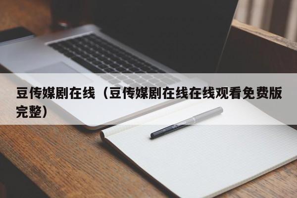 豆传媒剧在线（豆传媒剧在线在线观看免费版完整）