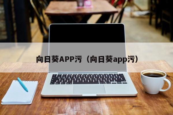 向日葵APP污（向日葵app污）