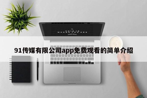 91传媒有限公司app免费观看的简单介绍