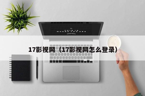 17影视网（17影视网怎么登录）