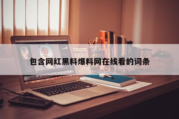 包含网红黑料爆料网在线看的词条