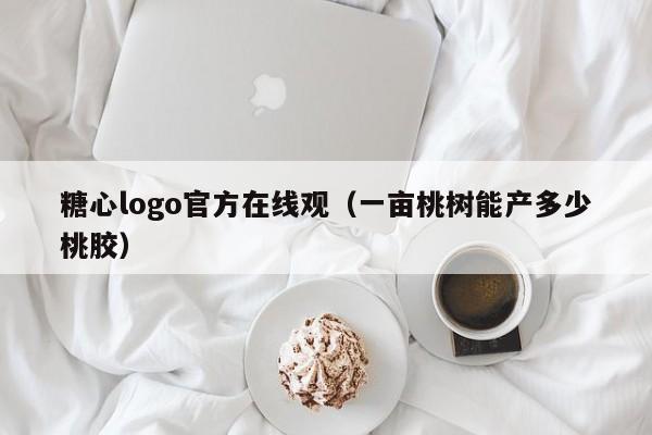 糖心logo官方在线观（一亩桃树能产多少桃胶）