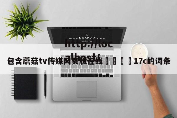 包含蘑菇tv传媒网页版在线🌈17c的词条