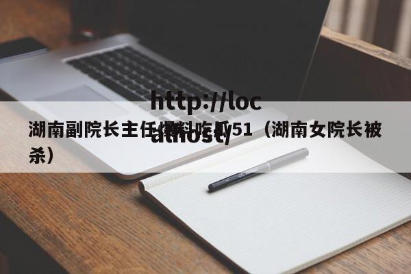 湖南副院长主任爆料吃瓜51（湖南女院长被杀）