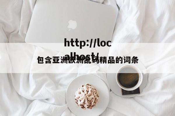 包含亚洲欧洲乱码精品的词条