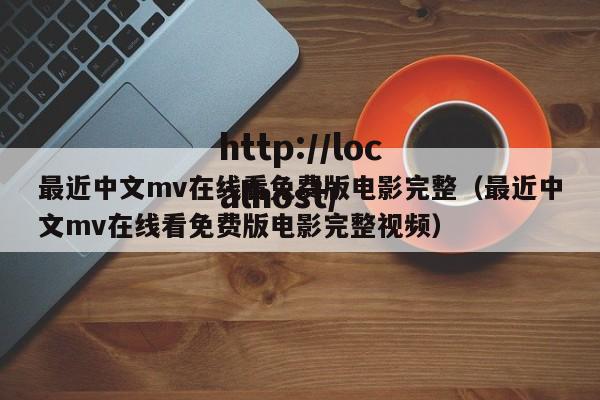 最近中文mv在线看免费版电影完整（最近中文mv在线看免费版电影完整视频）